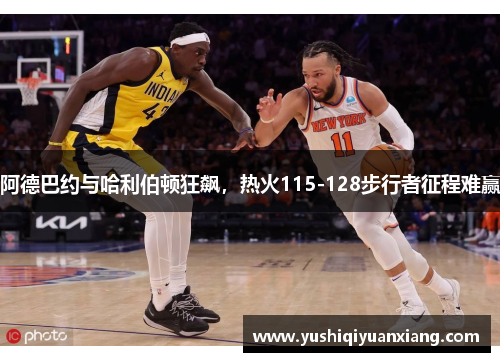 阿德巴约与哈利伯顿狂飙，热火115-128步行者征程难赢
